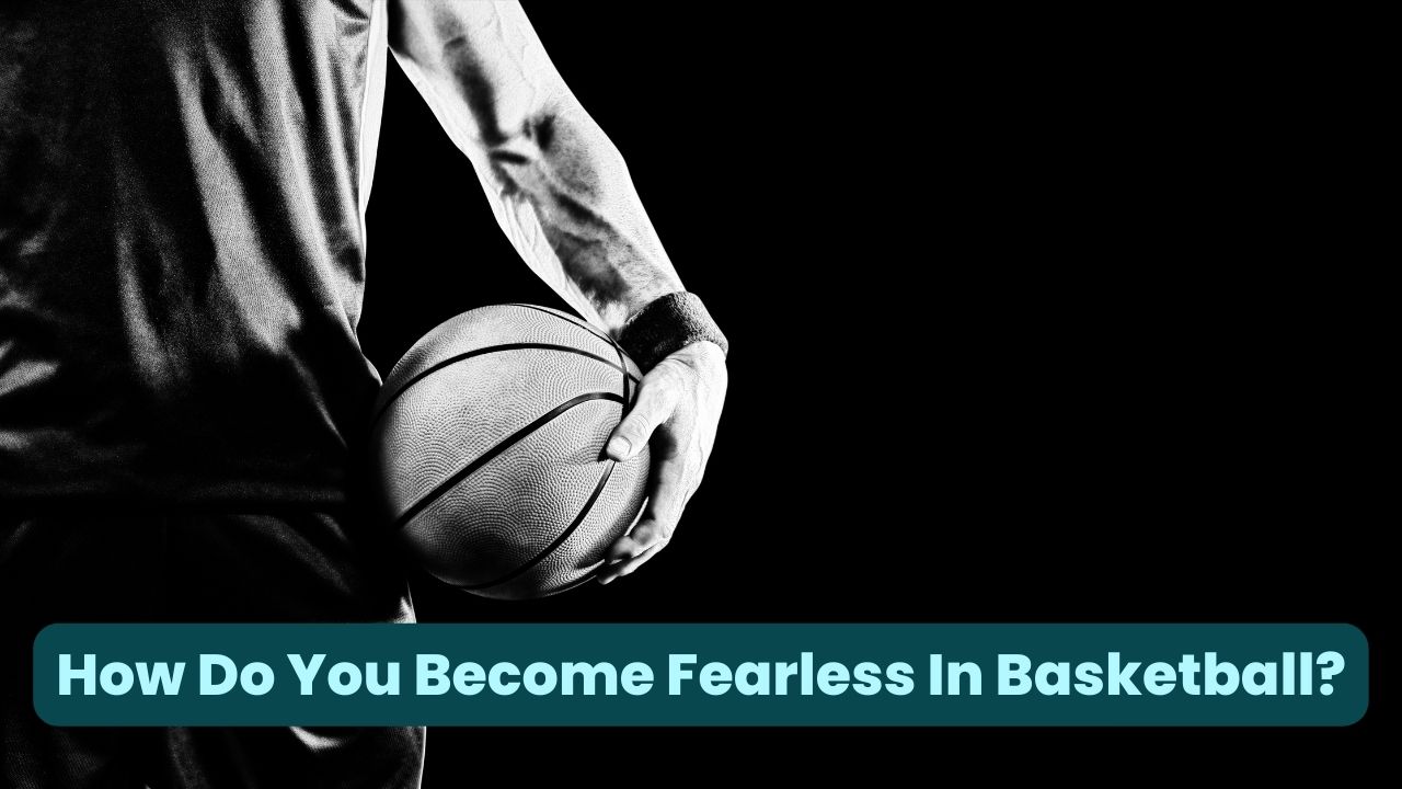 How Do You Become Fearless In Basketball