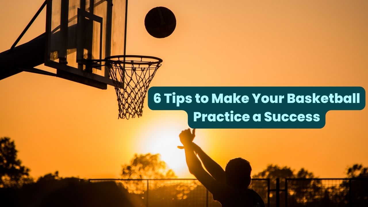 6 Tips to Make Your Basketball Practice a Success